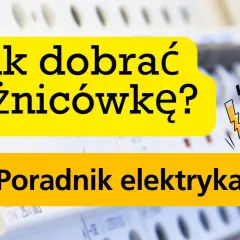 Jak dobrać różnicówkę? Poradnik elektryka. Bezpieczeństwo przede wszystkim!