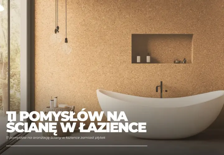 Nowoczesna łazienka z wanną i korkową ścianą. Odkryj 11 pomysłów na aranżację ściany w łazience zamiast płytek.