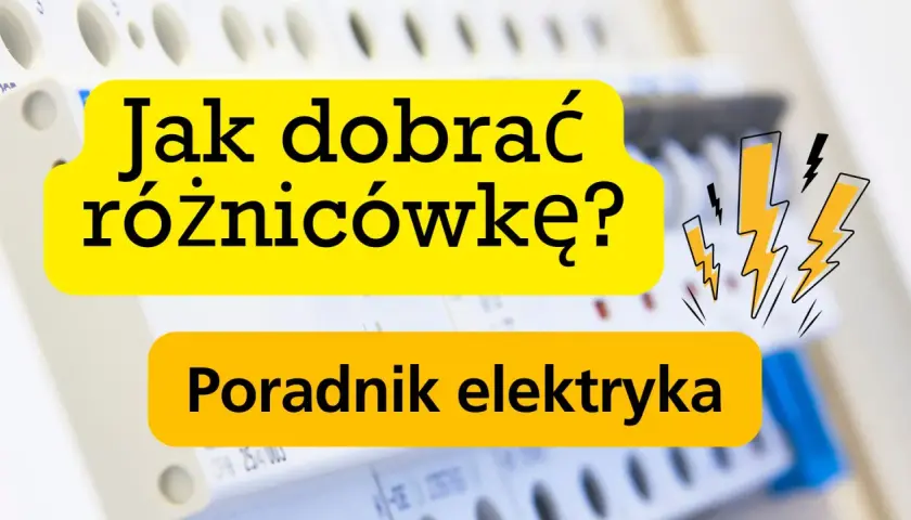 Jak dobrać różnicówkę? Poradnik elektryka. Bezpieczeństwo przede wszystkim!