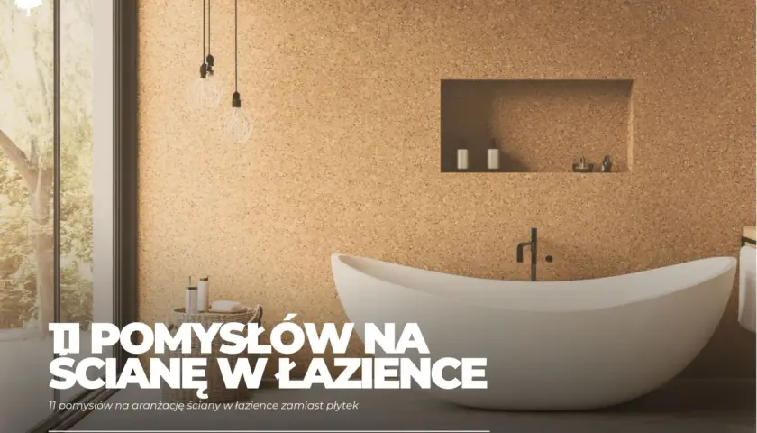 Nowoczesna łazienka z wanną i korkową ścianą. Odkryj 11 pomysłów na aranżację ściany w łazience zamiast płytek.