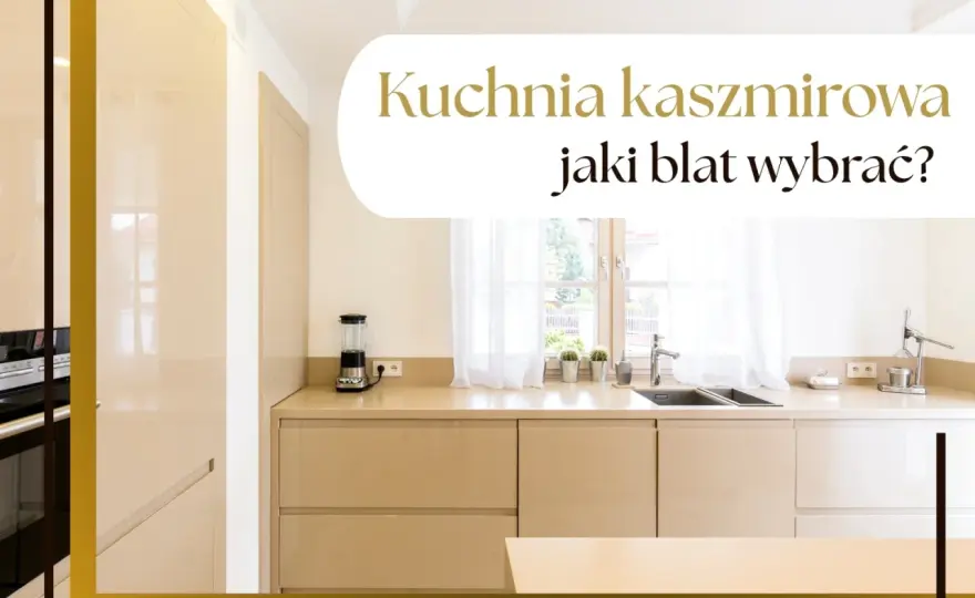 Blat do kaszmirowej kuchni - Jaki wybrać, by pasował?